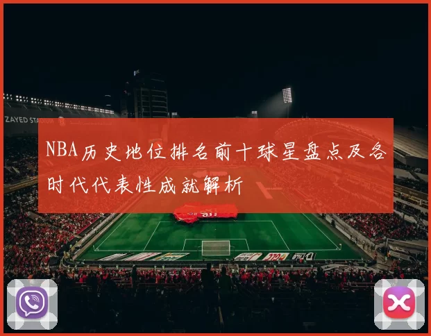 NBA历史地位排名前十球星盘点及各时代代表性成就解析